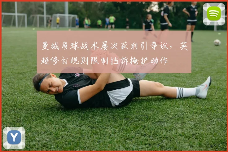 曼城角球战术屡次获利引争议，英超修订规则限制挡拆掩护动作