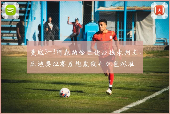 曼城3-3阿森纳哈兰德拉拽未判点，瓜迪奥拉赛后炮轰裁判双重标准