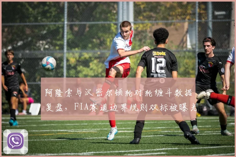 阿隆索与汉密尔顿轮对轮缠斗数据复盘，FIA赛道边界规则双标被曝光