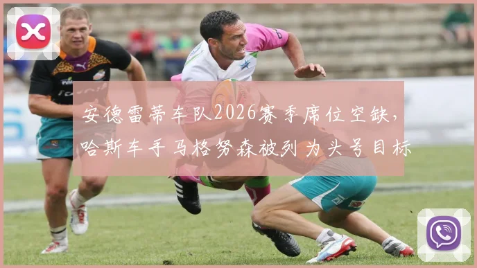 安德雷蒂车队2026赛季席位空缺，哈斯车手马格努森被列为头号目标