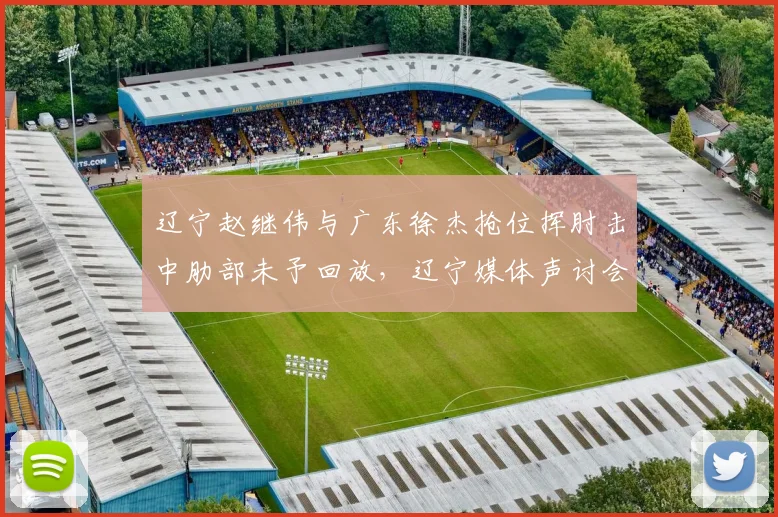辽宁赵继伟与广东徐杰抢位挥肘击中肋部未予回放，辽宁媒体声讨会否影响裁判报告？